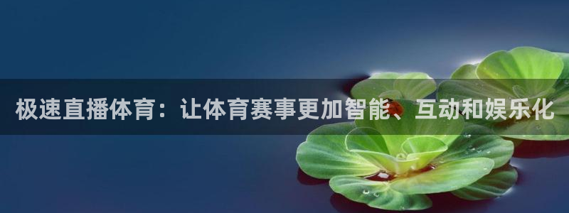 西瓜看球足球直播在线观看：极速直播体育：让体育赛事更加智能、互动和娱乐化
